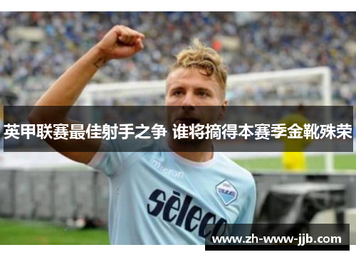 英甲联赛最佳射手之争 谁将摘得本赛季金靴殊荣