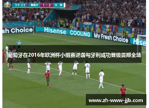葡萄牙在2016年欧洲杯小组赛逆袭匈牙利成功晋级震撼全场