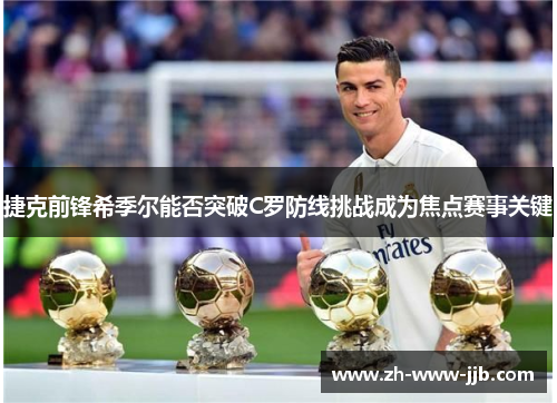 捷克前锋希季尔能否突破C罗防线挑战成为焦点赛事关键