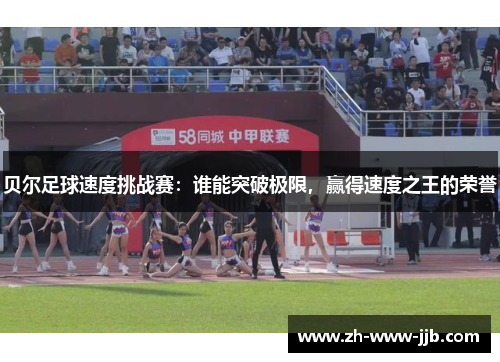 贝尔足球速度挑战赛：谁能突破极限，赢得速度之王的荣誉