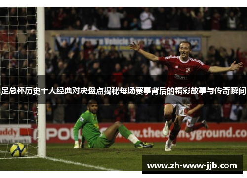 足总杯历史十大经典对决盘点揭秘每场赛事背后的精彩故事与传奇瞬间