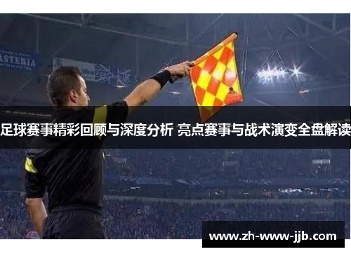 足球赛事精彩回顾与深度分析 亮点赛事与战术演变全盘解读