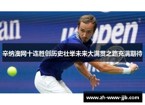 辛纳澳网十连胜创历史壮举未来大满贯之路充满期待