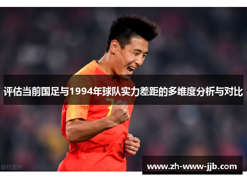 评估当前国足与1994年球队实力差距的多维度分析与对比