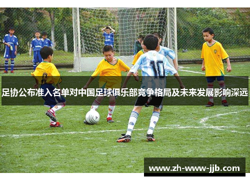 足协公布准入名单对中国足球俱乐部竞争格局及未来发展影响深远
