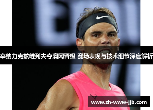 辛纳力克兹维列夫夺澳网晋级 赛场表现与技术细节深度解析