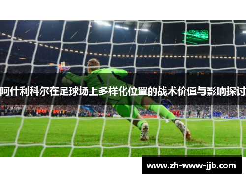 阿什利科尔在足球场上多样化位置的战术价值与影响探讨
