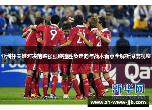 亚洲杯关键对决前瞻强强碰撞胜负走向与战术看点全解析深度观察