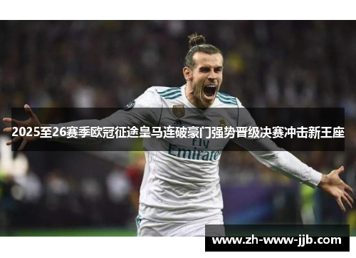 2025至26赛季欧冠征途皇马连破豪门强势晋级决赛冲击新王座