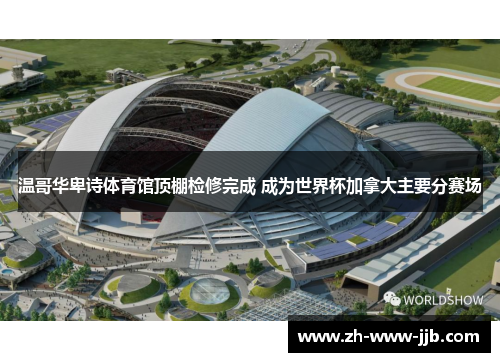 温哥华卑诗体育馆顶棚检修完成 成为世界杯加拿大主要分赛场